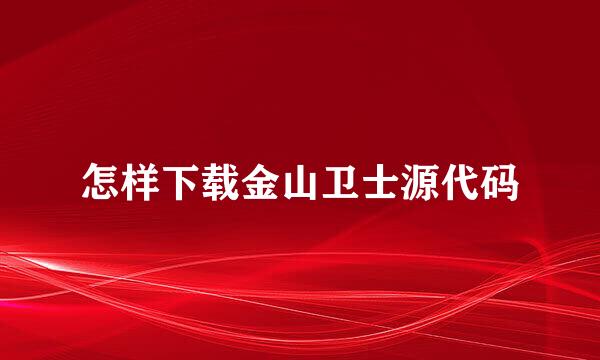 怎样下载金山卫士源代码