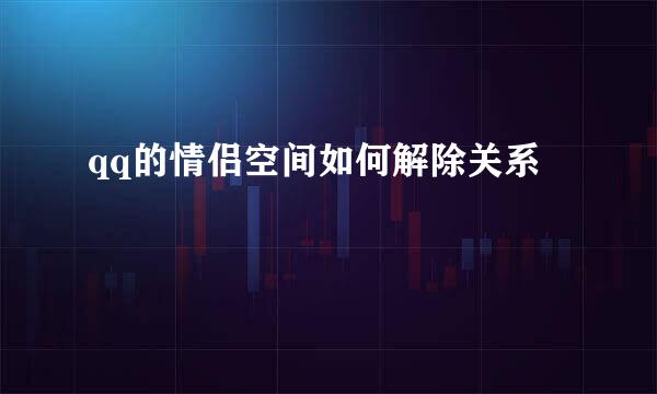 qq的情侣空间如何解除关系