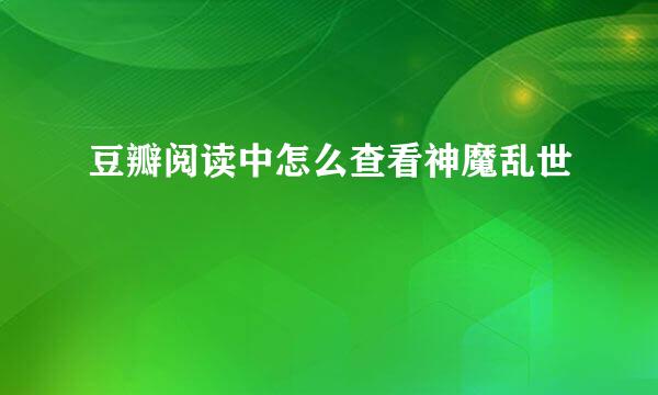 豆瓣阅读中怎么查看神魔乱世