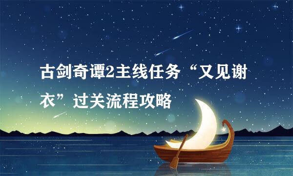 古剑奇谭2主线任务“又见谢衣”过关流程攻略