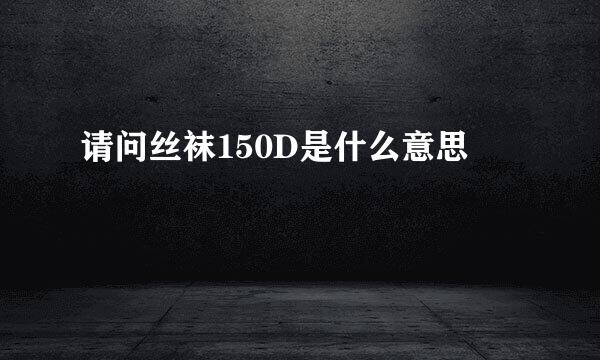 请问丝袜150D是什么意思