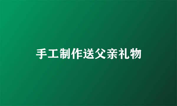 手工制作送父亲礼物