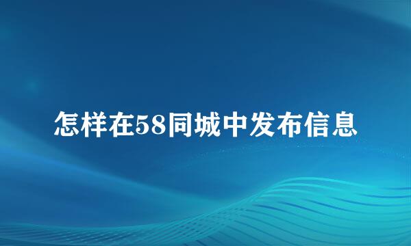 怎样在58同城中发布信息