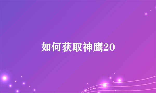 如何获取神鹰20