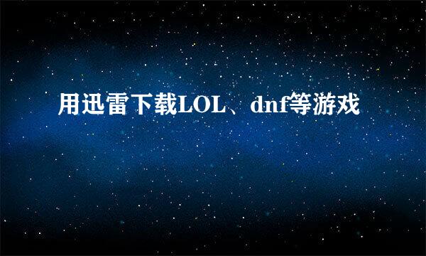 用迅雷下载LOL、dnf等游戏