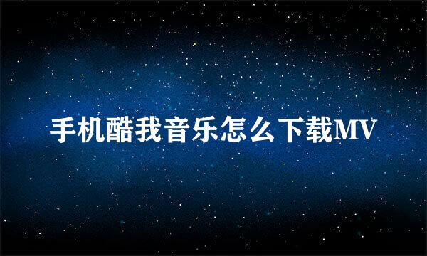 手机酷我音乐怎么下载MV