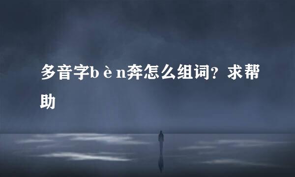 多音字bèn奔怎么组词？求帮助