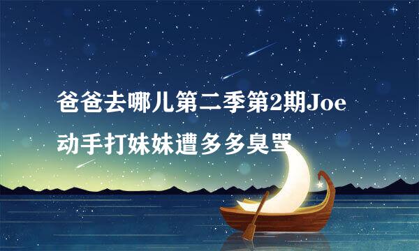 爸爸去哪儿第二季第2期Joe动手打妹妹遭多多臭骂