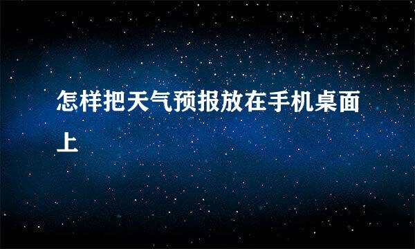 怎样把天气预报放在手机桌面上