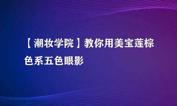 【潮妆学院】教你用美宝莲棕色系五色眼影