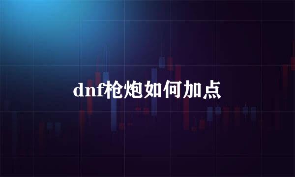 dnf枪炮如何加点