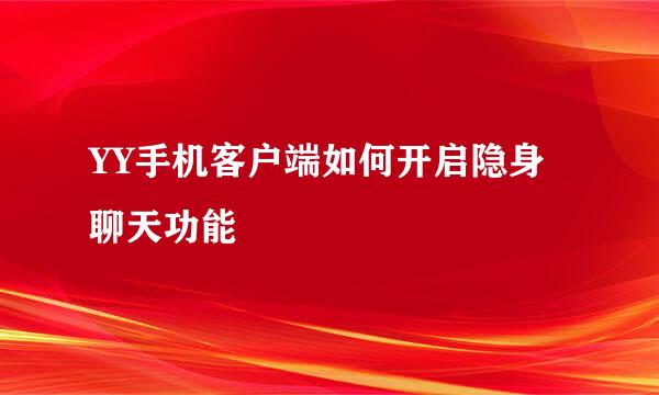 YY手机客户端如何开启隐身聊天功能