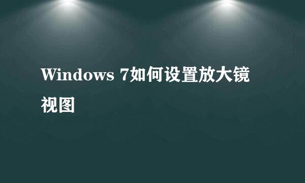 Windows 7如何设置放大镜视图