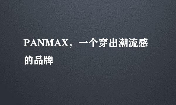 PANMAX，一个穿出潮流感的品牌