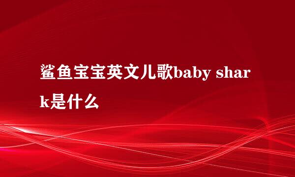 鲨鱼宝宝英文儿歌baby shark是什么