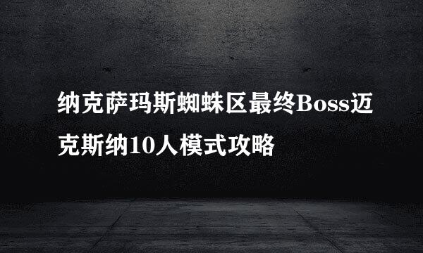 纳克萨玛斯蜘蛛区最终Boss迈克斯纳10人模式攻略