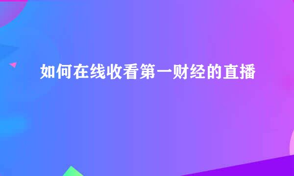 如何在线收看第一财经的直播