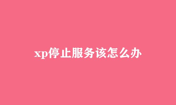 xp停止服务该怎么办