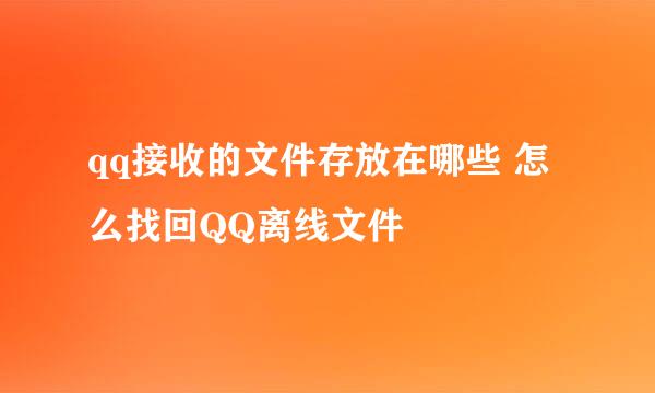 qq接收的文件存放在哪些 怎么找回QQ离线文件