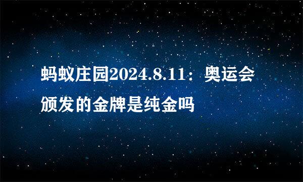 蚂蚁庄园2024.8.11：奥运会颁发的金牌是纯金吗