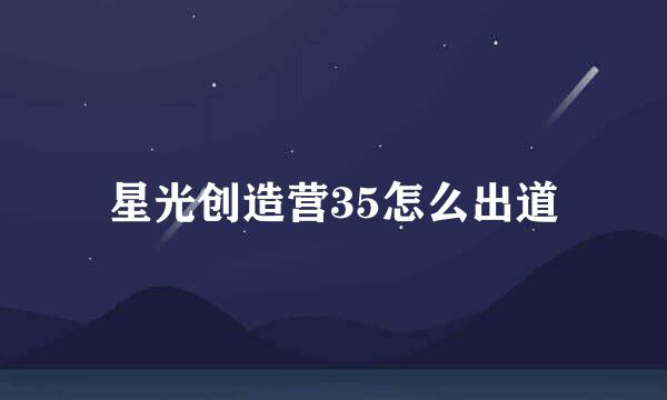 星光创造营35怎么出道