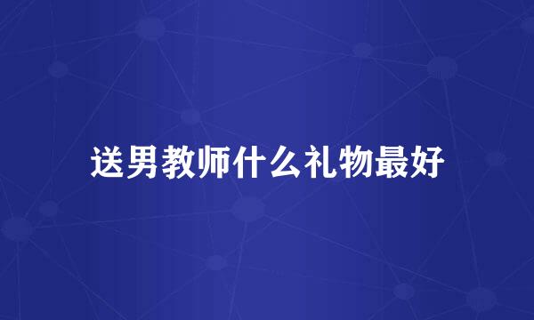 送男教师什么礼物最好