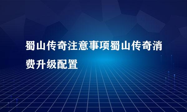 蜀山传奇注意事项蜀山传奇消费升级配置