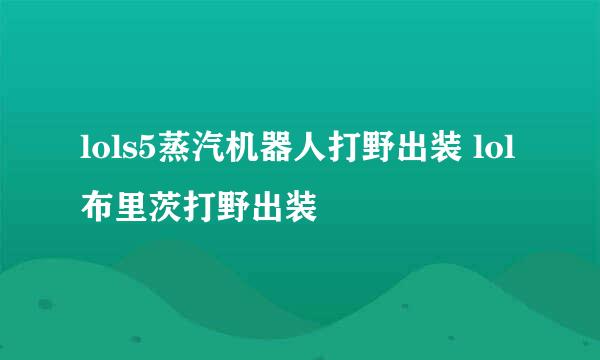 lols5蒸汽机器人打野出装 lol布里茨打野出装