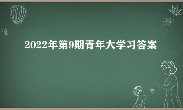 2022年第9期青年大学习答案