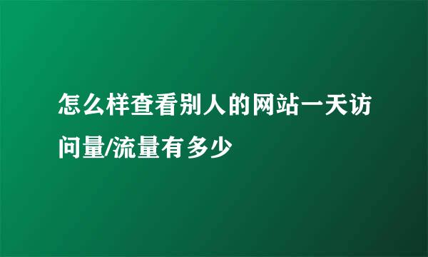 怎么样查看别人的网站一天访问量/流量有多少