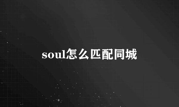 soul怎么匹配同城