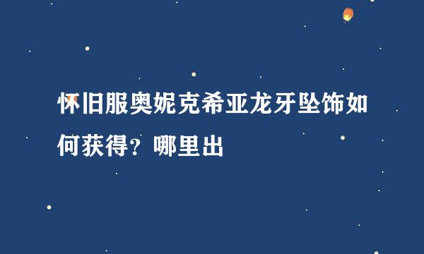 怀旧服奥妮克希亚龙牙坠饰如何获得？哪里出