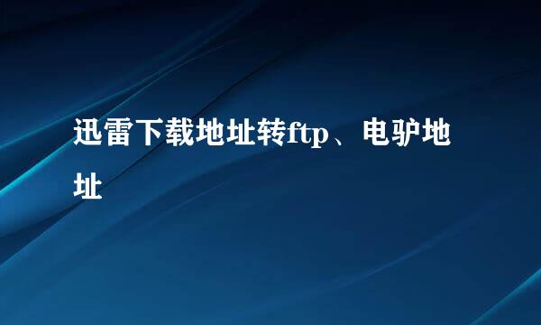 迅雷下载地址转ftp、电驴地址