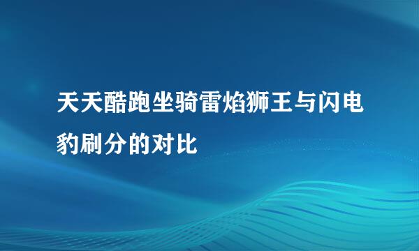 天天酷跑坐骑雷焰狮王与闪电豹刷分的对比