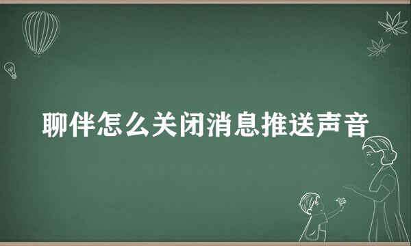 聊伴怎么关闭消息推送声音