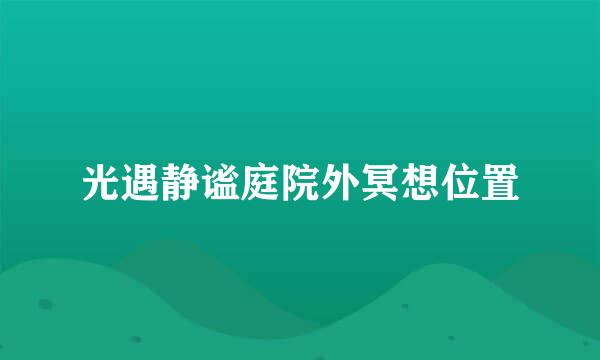 光遇静谧庭院外冥想位置