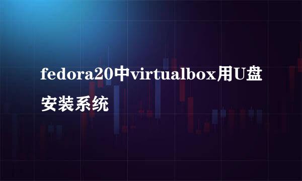 fedora20中virtualbox用U盘安装系统