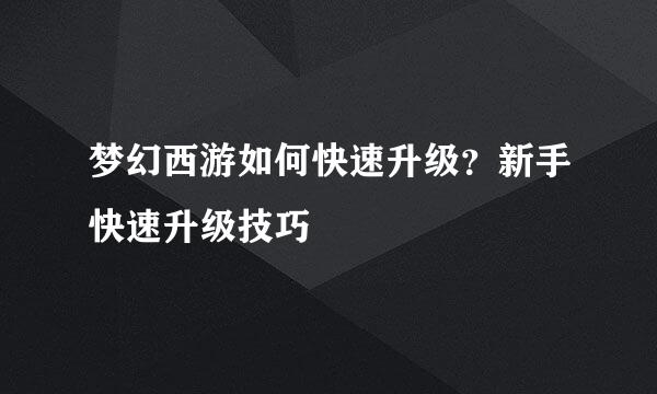 梦幻西游如何快速升级？新手快速升级技巧