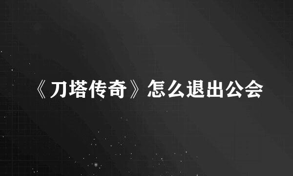 《刀塔传奇》怎么退出公会