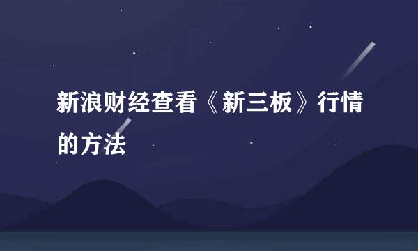 新浪财经查看《新三板》行情的方法