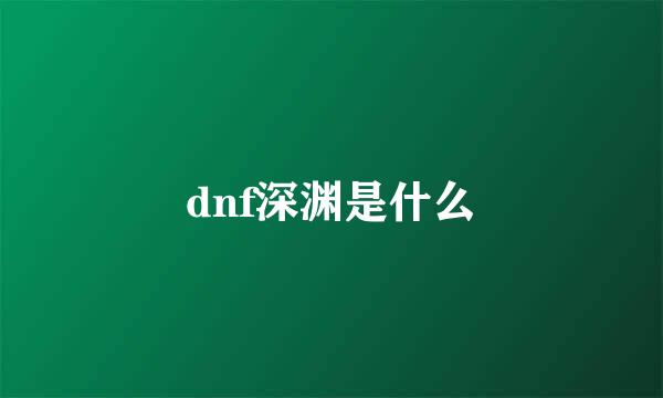 dnf深渊是什么