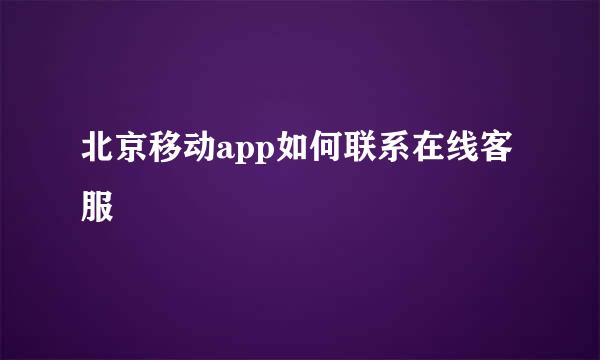 北京移动app如何联系在线客服