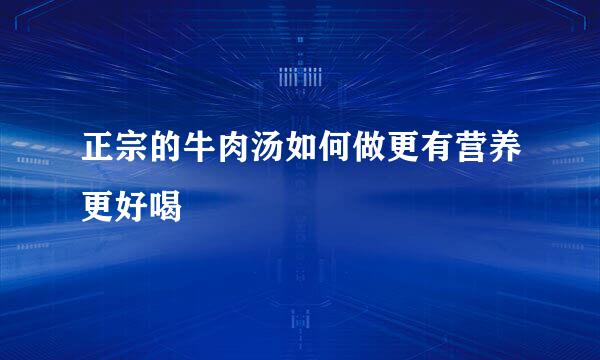 正宗的牛肉汤如何做更有营养更好喝