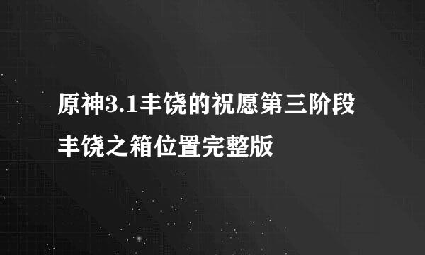 原神3.1丰饶的祝愿第三阶段丰饶之箱位置完整版