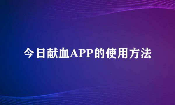 今日献血APP的使用方法