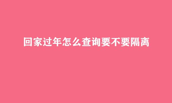 回家过年怎么查询要不要隔离