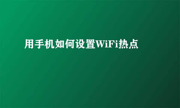 用手机如何设置WiFi热点