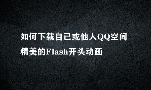 如何下载自己或他人QQ空间精美的Flash开头动画