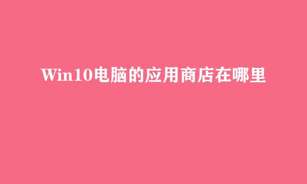 Win10电脑的应用商店在哪里