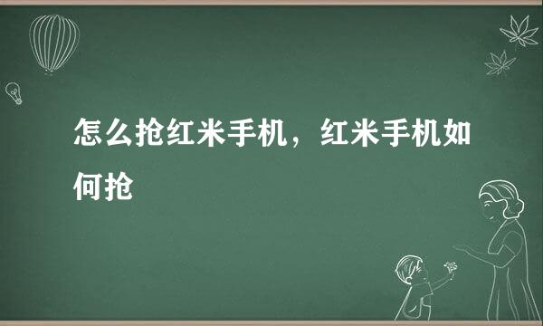 怎么抢红米手机，红米手机如何抢